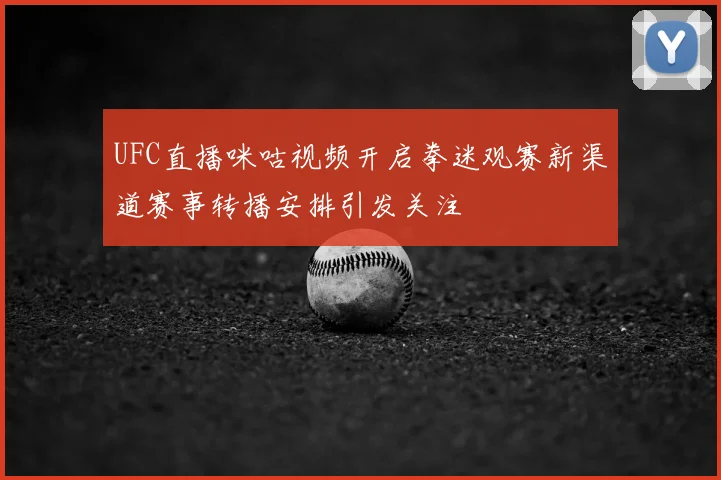 UFC直播咪咕视频开启拳迷观赛新渠道赛事转播安排引发关注