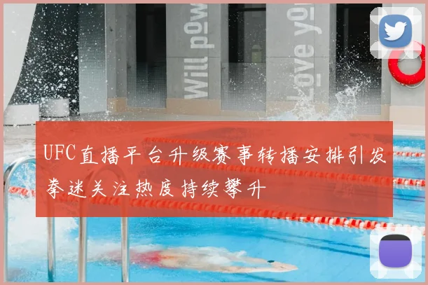 UFC直播平台升级赛事转播安排引发拳迷关注热度持续攀升