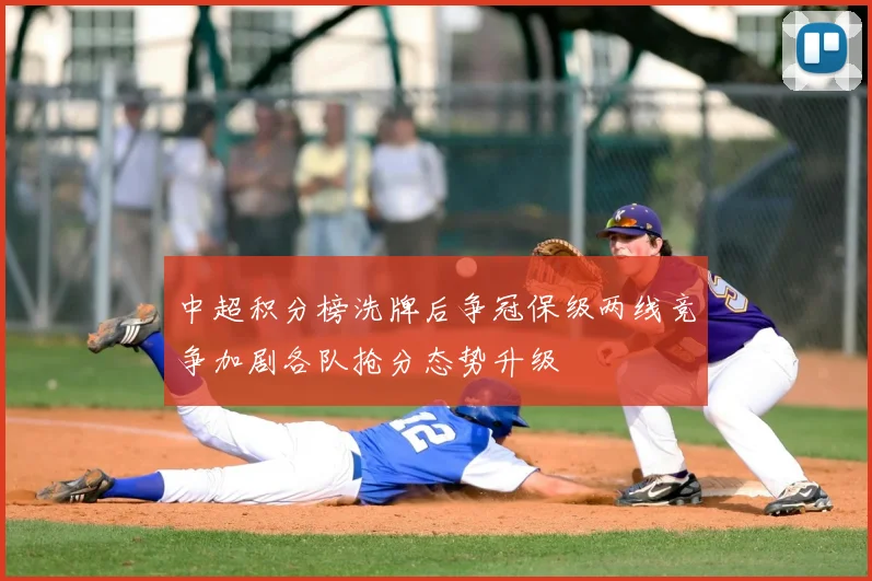 中超积分榜洗牌后争冠保级两线竞争加剧各队抢分态势升级