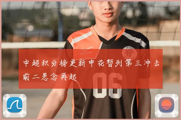 中超积分榜更新申花暂列第三冲击前二悬念再起