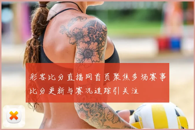 彩客比分直播网首页聚焦多场赛事比分更新与赛况追踪引关注